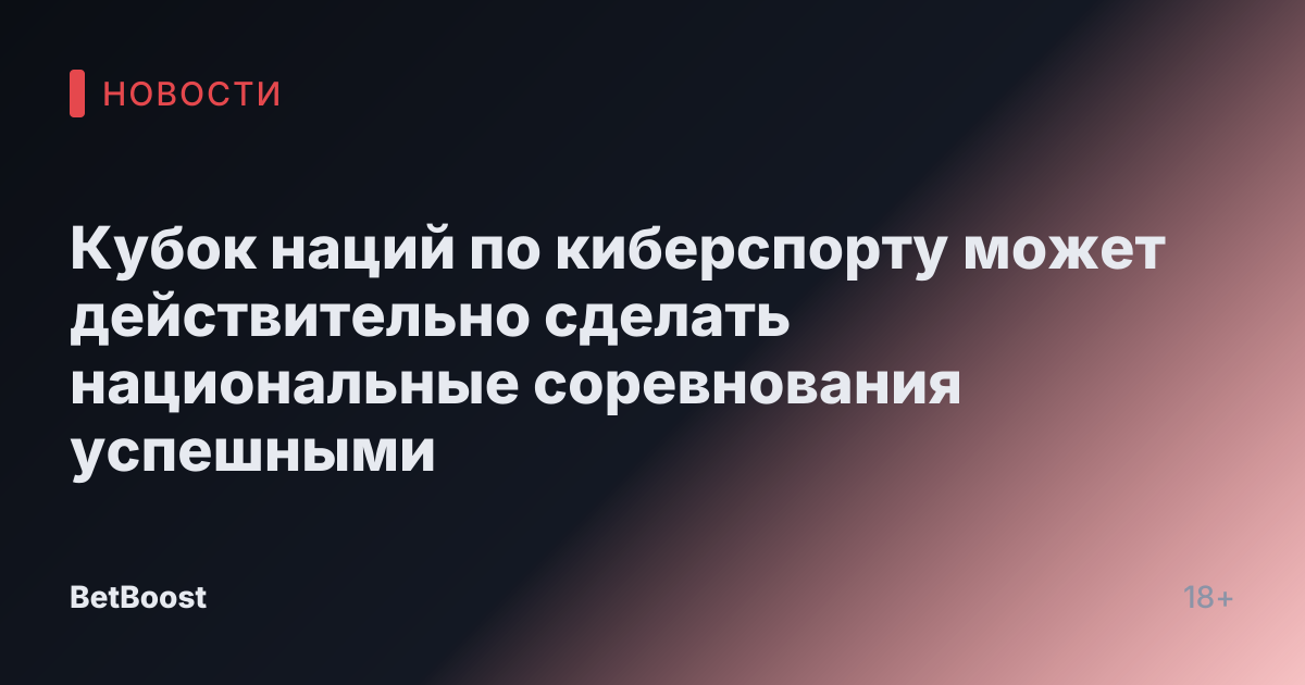 Кубок наций по киберспорту может действительно сделать национальные соревнования успешными