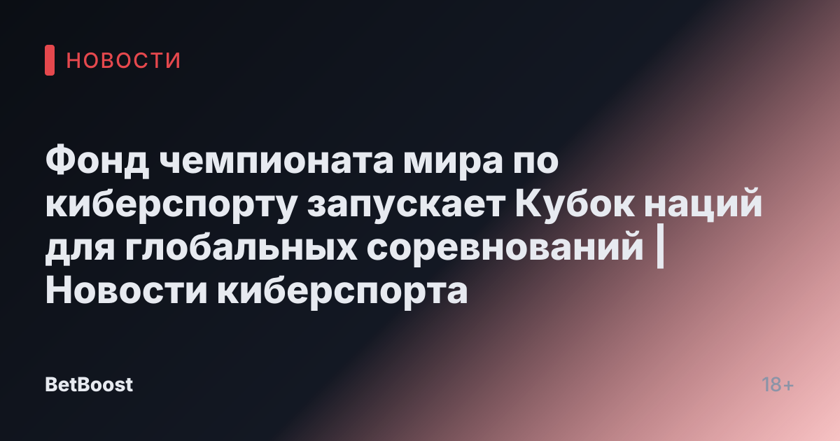Фонд чемпионата мира по киберспорту запускает Кубок наций для глобальных соревнований | Новости киберспорта
