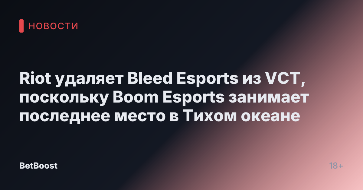 Riot удаляет Bleed Esports из VCT, поскольку Boom Esports занимает последнее место в Тихом океане