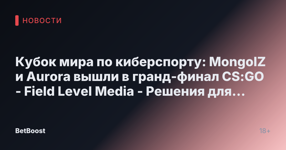 Кубок мира по киберспорту: MongolZ и Aurora вышли в гранд-финал CS:GO - Field Level Media - Решения для профессионального спортивного контента