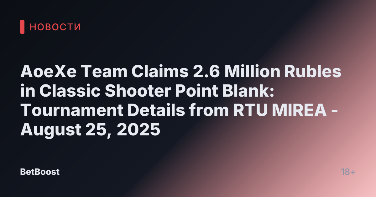 AoeXe Team Claims 2.6 Million Rubles in Classic Shooter Point Blank: Tournament Details from RTU MIREA - August 25, 2025