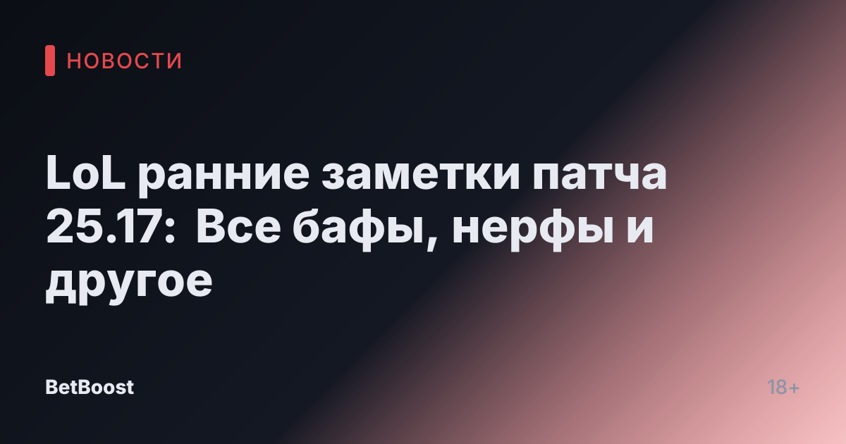 LoL ранние заметки патча 25.17: Все бафы, нерфы и другое