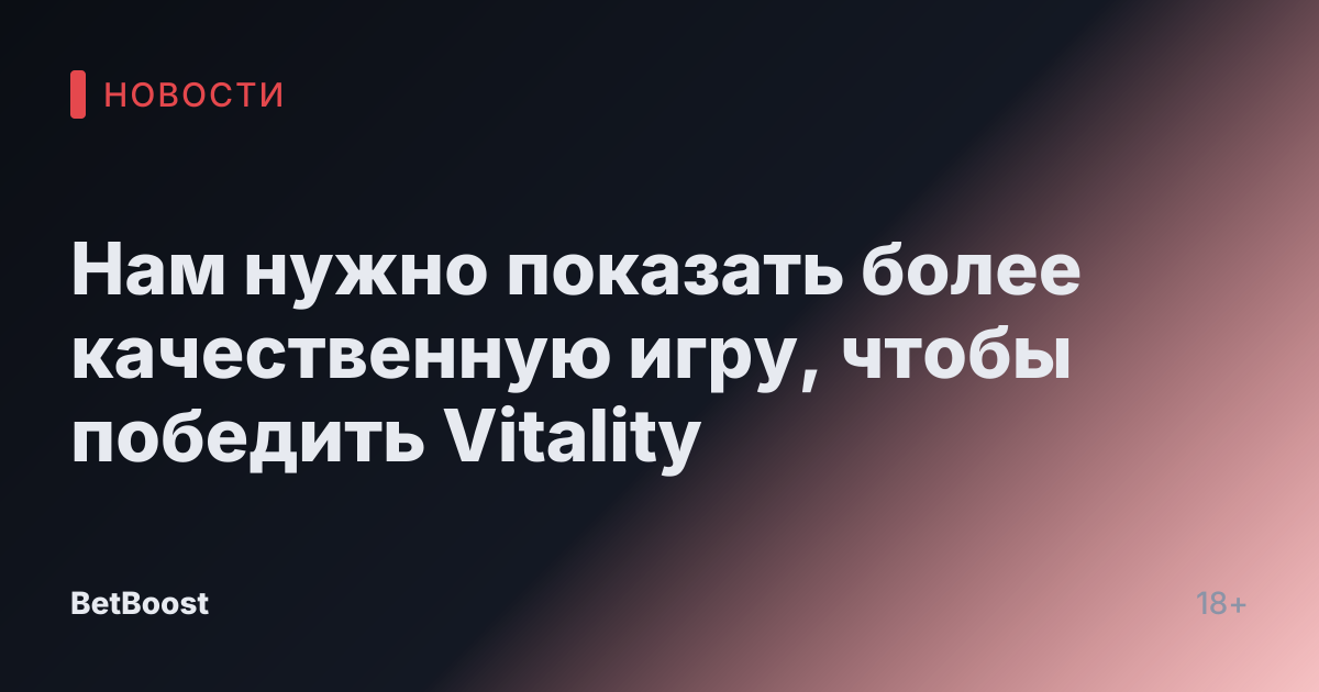 Нам нужно показать более качественную игру, чтобы победить Vitality