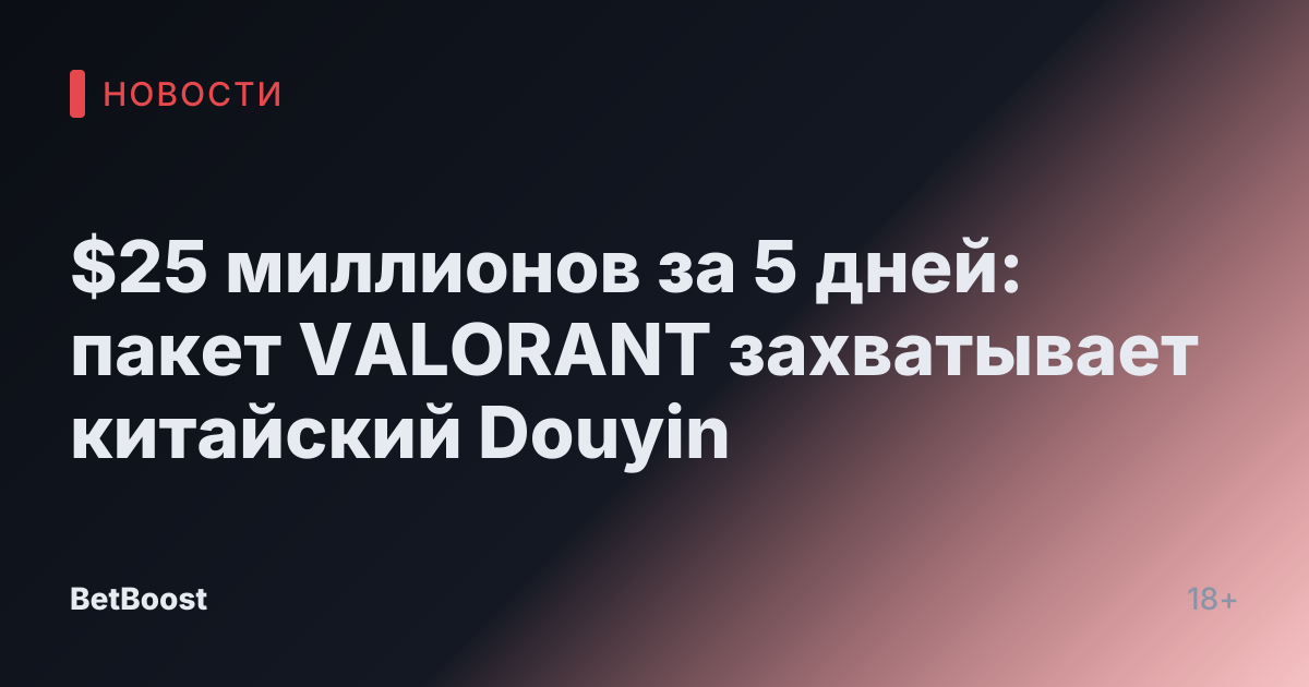 $25 миллионов за 5 дней: пакет VALORANT захватывает китайский Douyin