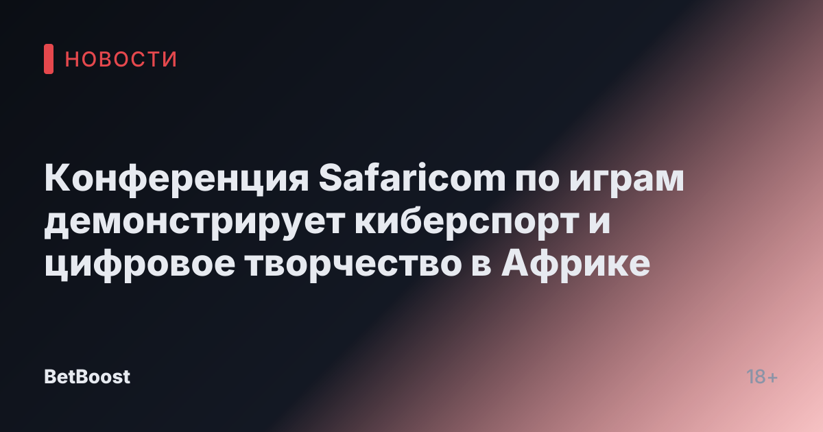 Конференция Safaricom по играм демонстрирует киберспорт и цифровое творчество в Африке