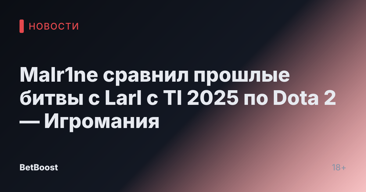 Malr1ne сравнил прошлые битвы с Larl с TI 2025 по Dota 2 — Игромания