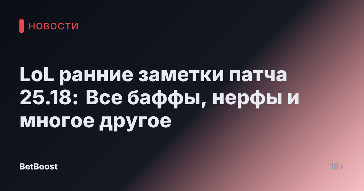 LoL ранние заметки патча 25.18: Все баффы, нерфы и многое другое