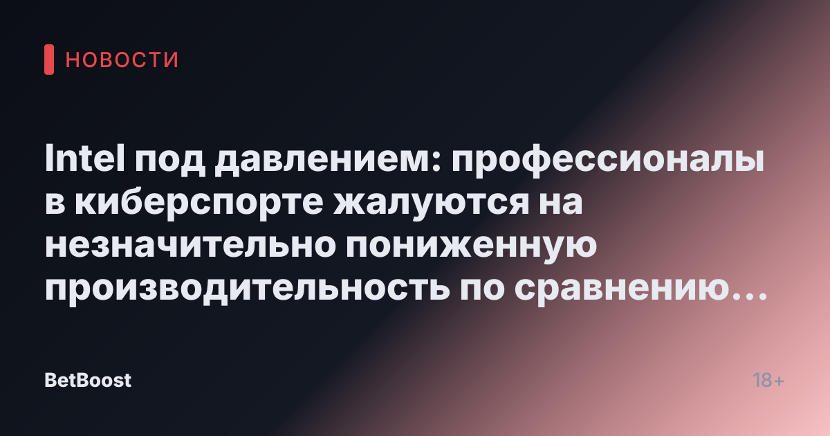 Intel под давлением: профессионалы в киберспорте жалуются на незначительно пониженную производительность по сравнению с процессорами AMD X3D