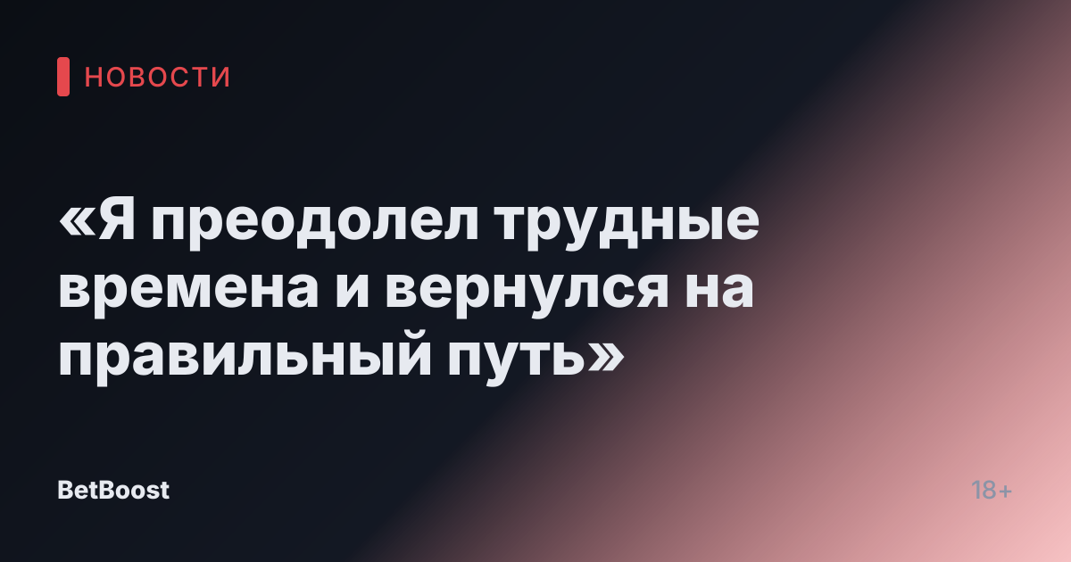 «Я преодолел трудные времена и вернулся на правильный путь»