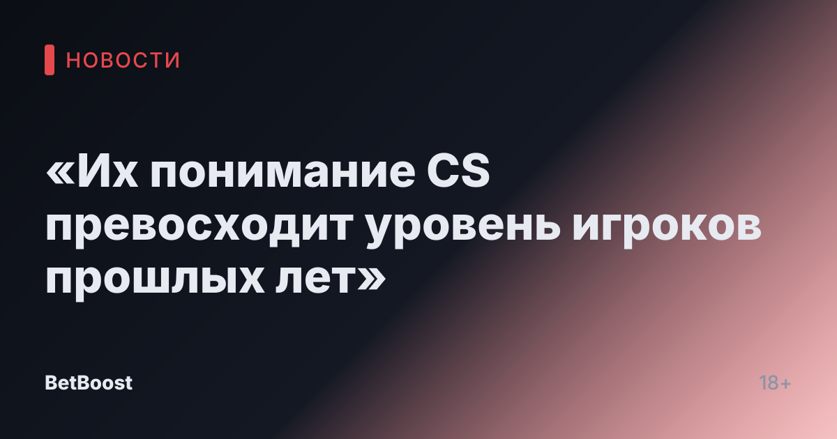 «Их понимание CS превосходит уровень игроков прошлых лет»