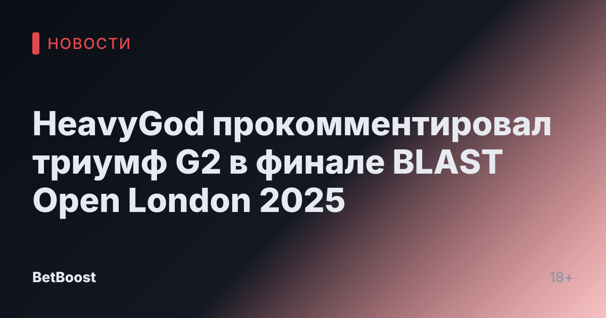 HeavyGod прокомментировал триумф G2 в финале BLAST Open London 2025