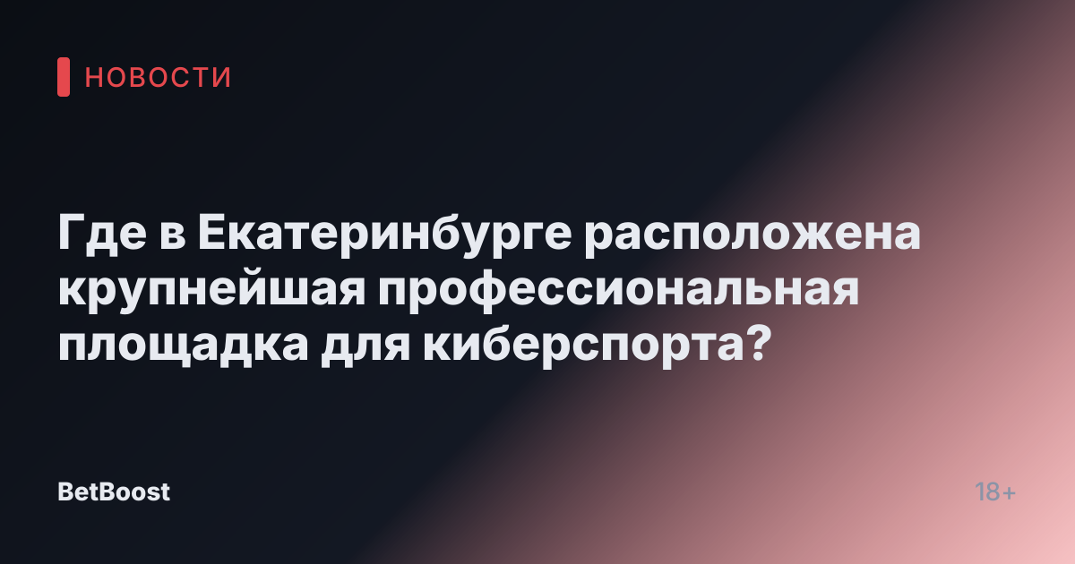 Где в Екатеринбурге расположена крупнейшая профессиональная площадка для киберспорта?