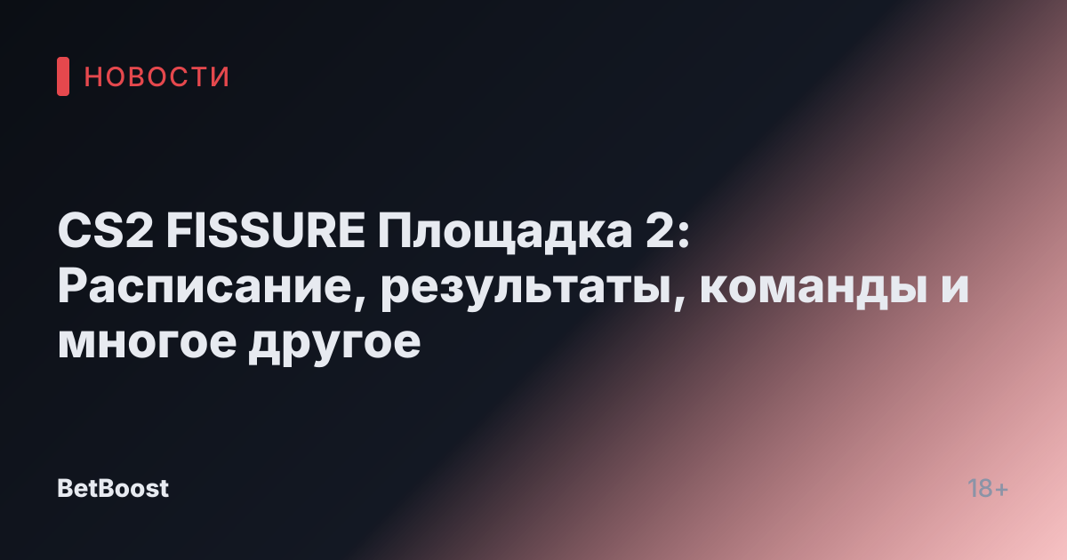 CS2 FISSURE Площадка 2: Расписание, результаты, команды и многое другое