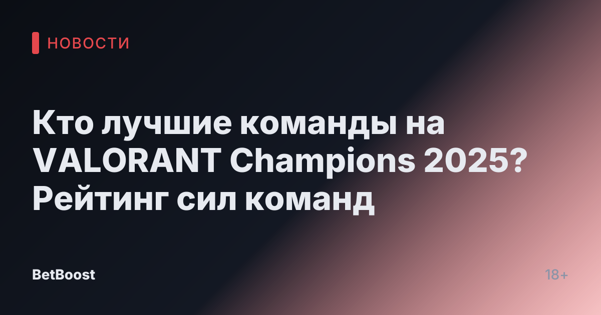 Кто лучшие команды на VALORANT Champions 2025? Рейтинг сил команд