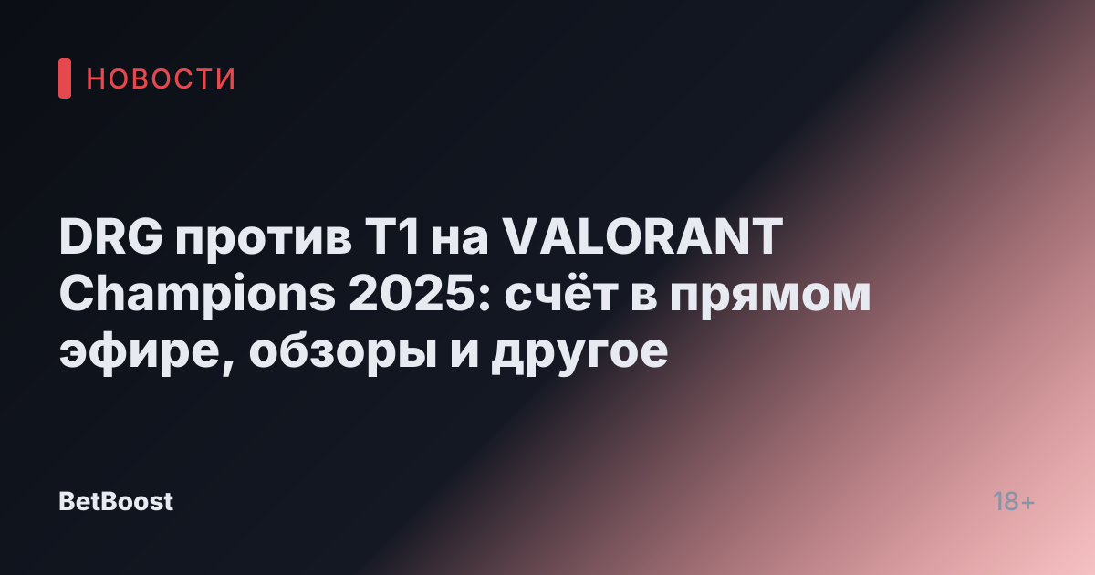 DRG против T1 на VALORANT Champions 2025: счёт в прямом эфире, обзоры и другое