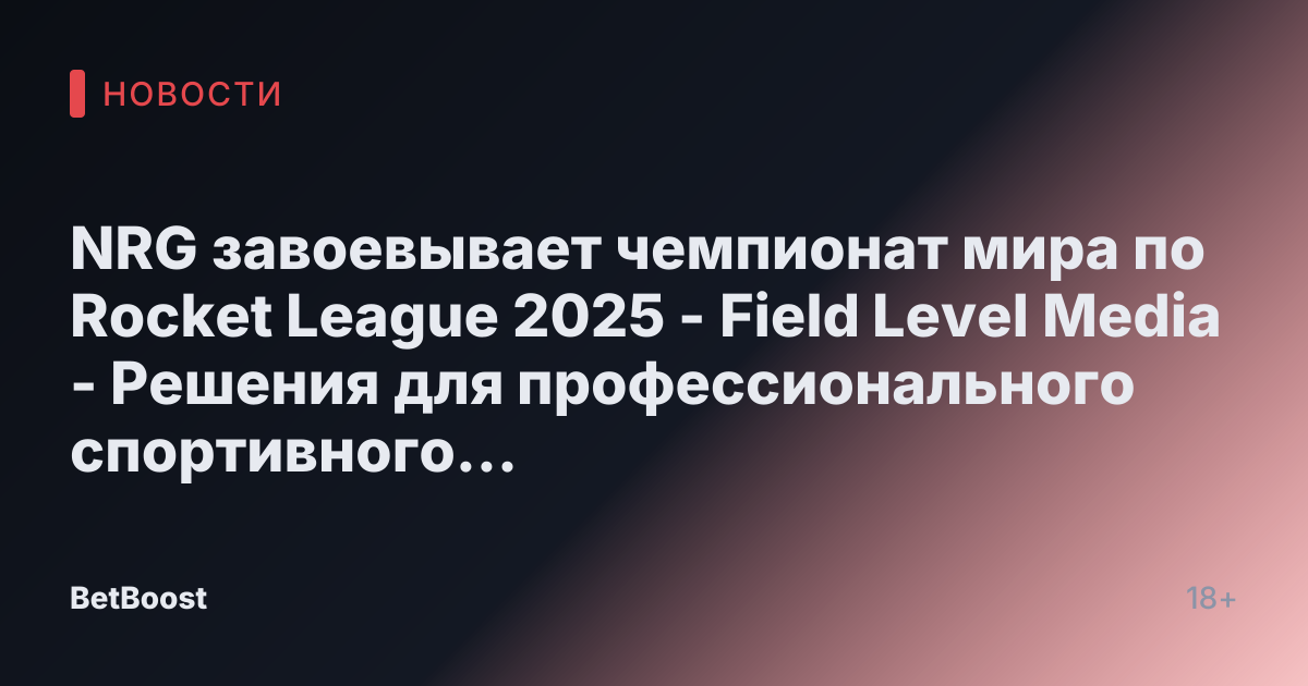 NRG завоевывает чемпионат мира по Rocket League 2025 - Field Level Media - Решения для профессионального спортивного контента