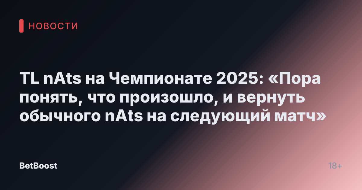 TL nAts на Чемпионате 2025: «Пора понять, что произошло, и вернуть обычного nAts на следующий матч»