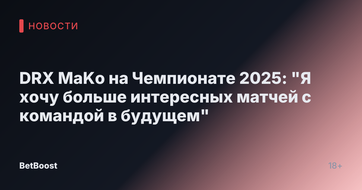 DRX MaKo на Чемпионате 2025: "Я хочу больше интересных матчей с командой в будущем"