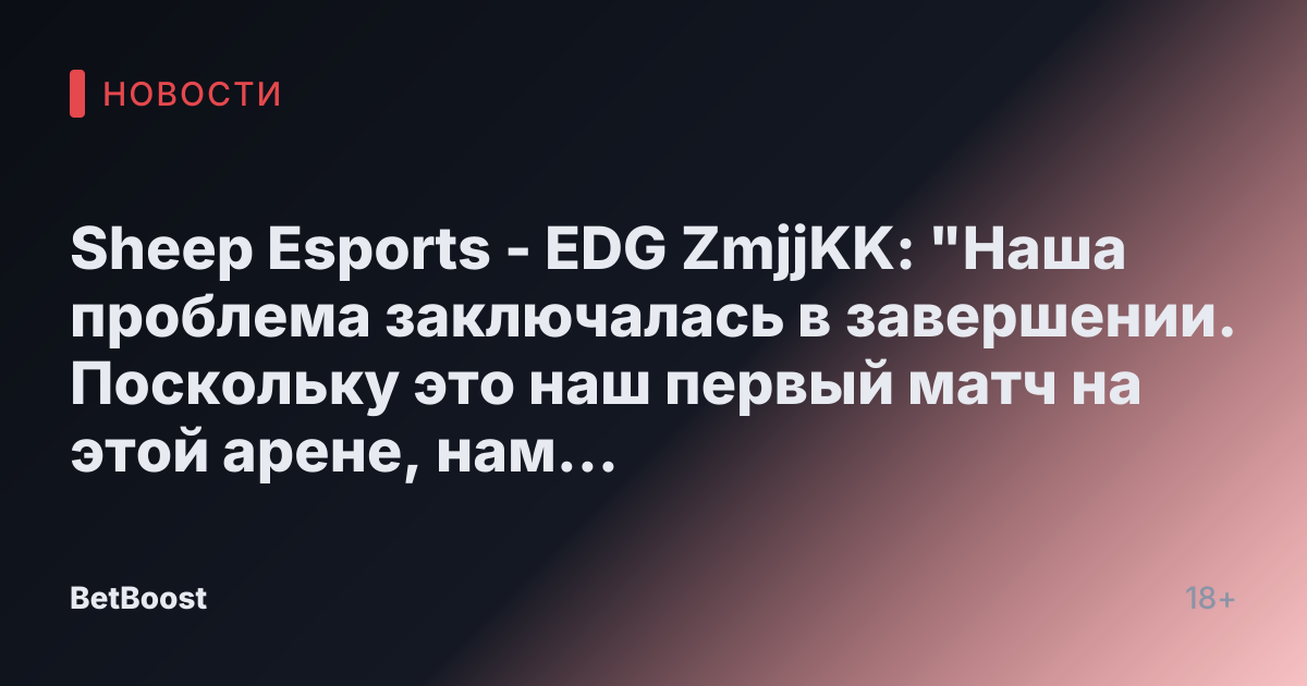 Sheep Esports - EDG ZmjjKK: "Наша проблема заключалась в завершении. Поскольку это наш первый матч на этой арене, нам нужно адаптироваться к ней"