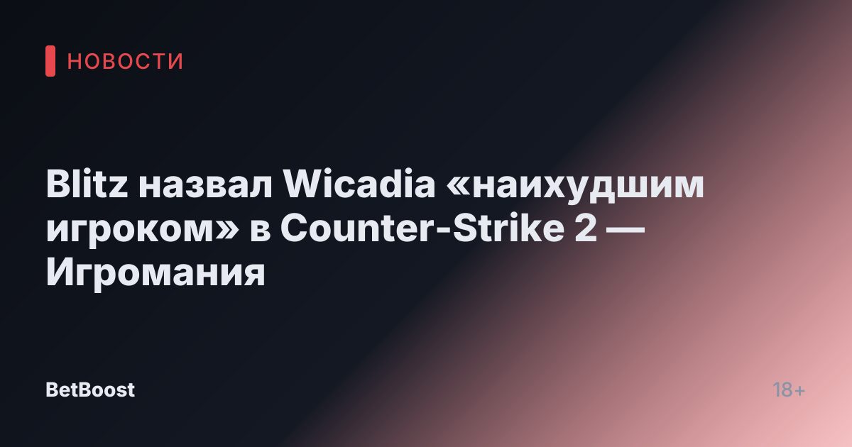 Blitz назвал Wicadia «наихудшим игроком» в Counter-Strike 2 — Игромания