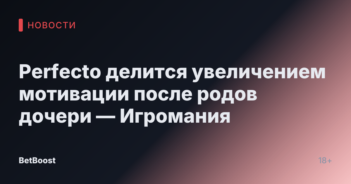 Perfecto делится увеличением мотивации после родов дочери — Игромания