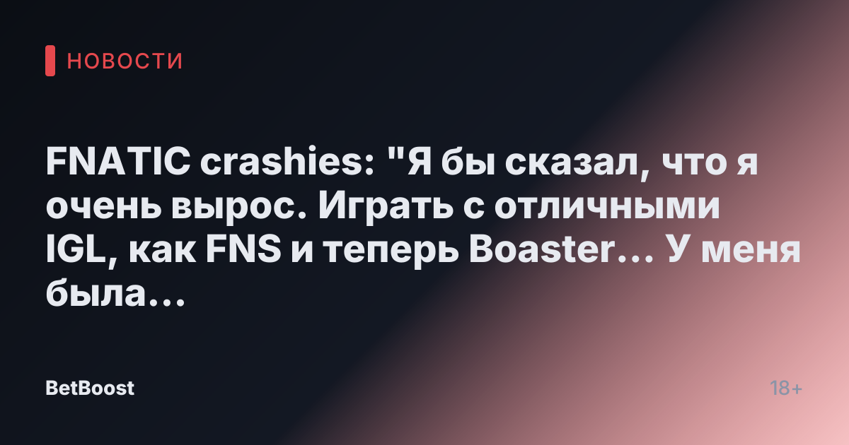 FNATIC crashies: "Я бы сказал, что я очень вырос. Играть с отличными IGL, как FNS и теперь Boaster... У меня была такая замечательная карьера, чтобы играть с двумя величайшими."