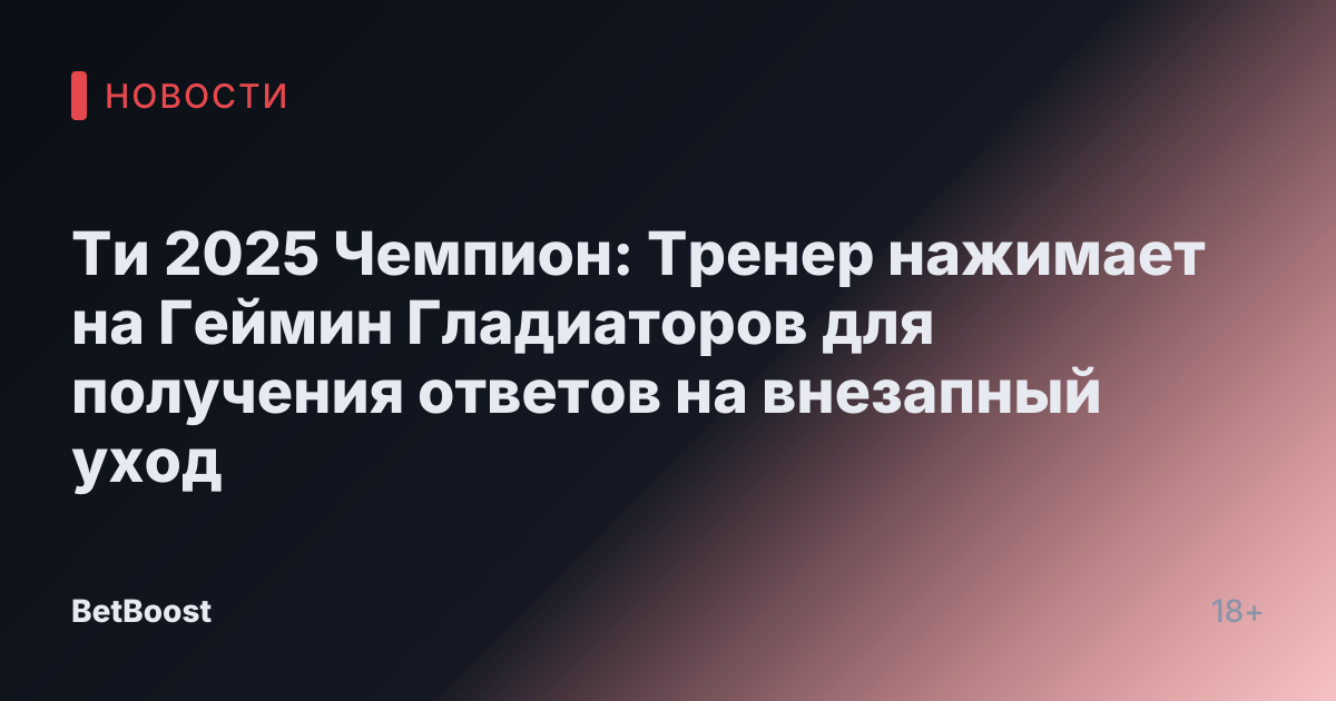 Ти 2025 Чемпион: Тренер нажимает на Геймин Гладиаторов для получения ответов на внезапный уход