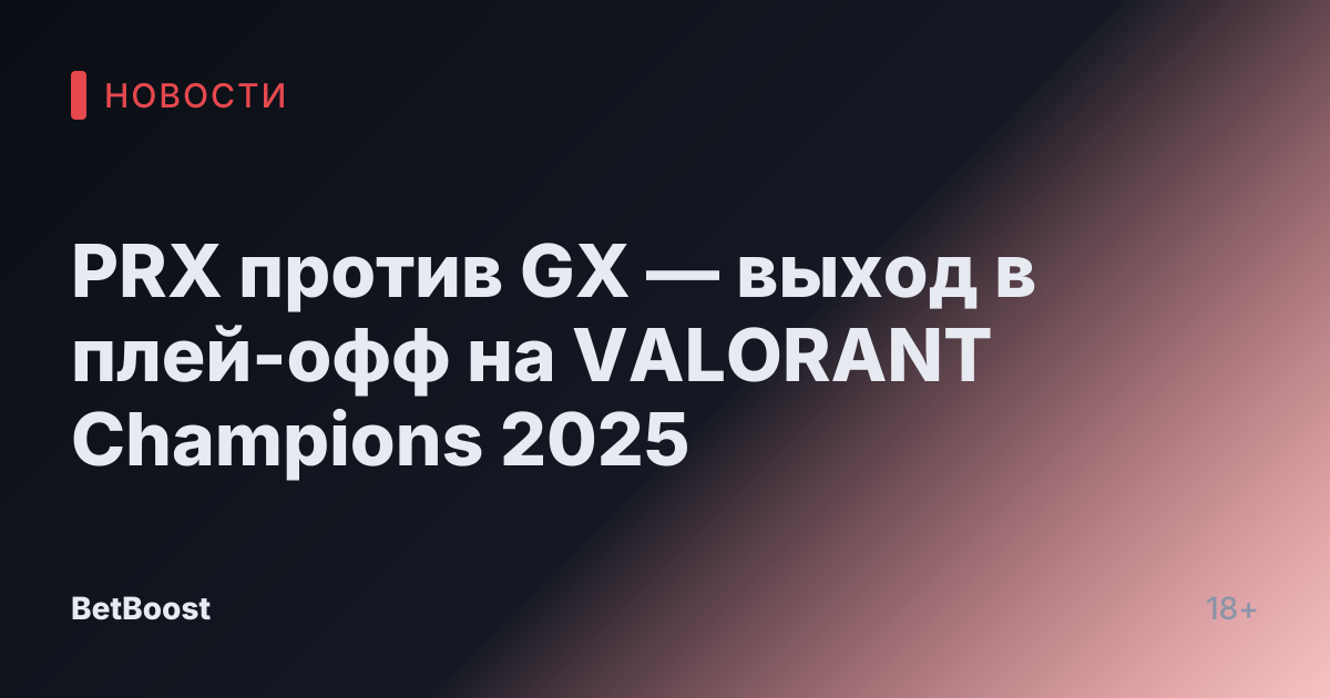 PRX против GX — выход в плей-офф на VALORANT Champions 2025
