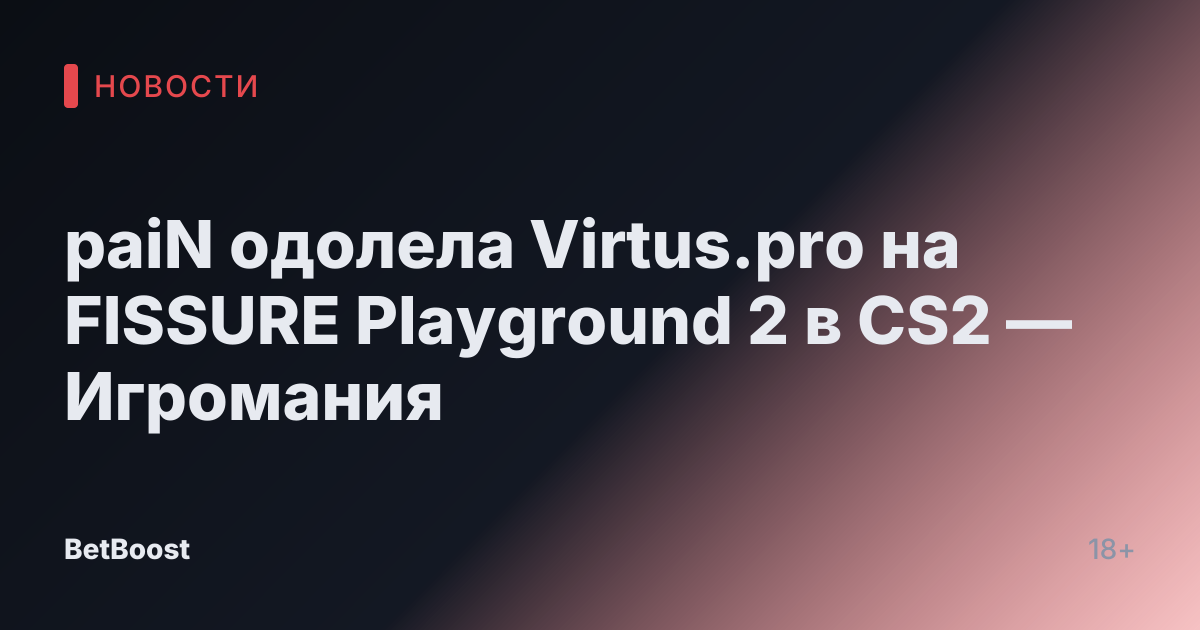 paiN одолела Virtus.pro на FISSURE Playground 2 в CS2 — Игромания