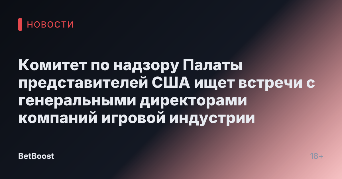 Комитет по надзору Палаты представителей США ищет встречи с генеральными директорами компаний игровой индустрии