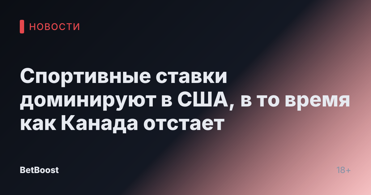 Спортивные ставки доминируют в США, в то время как Канада отстает