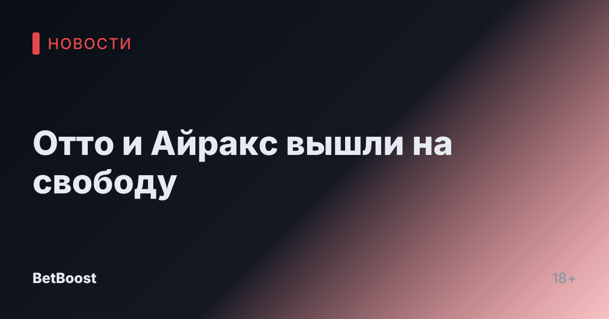 Отто и Айракс вышли на свободу