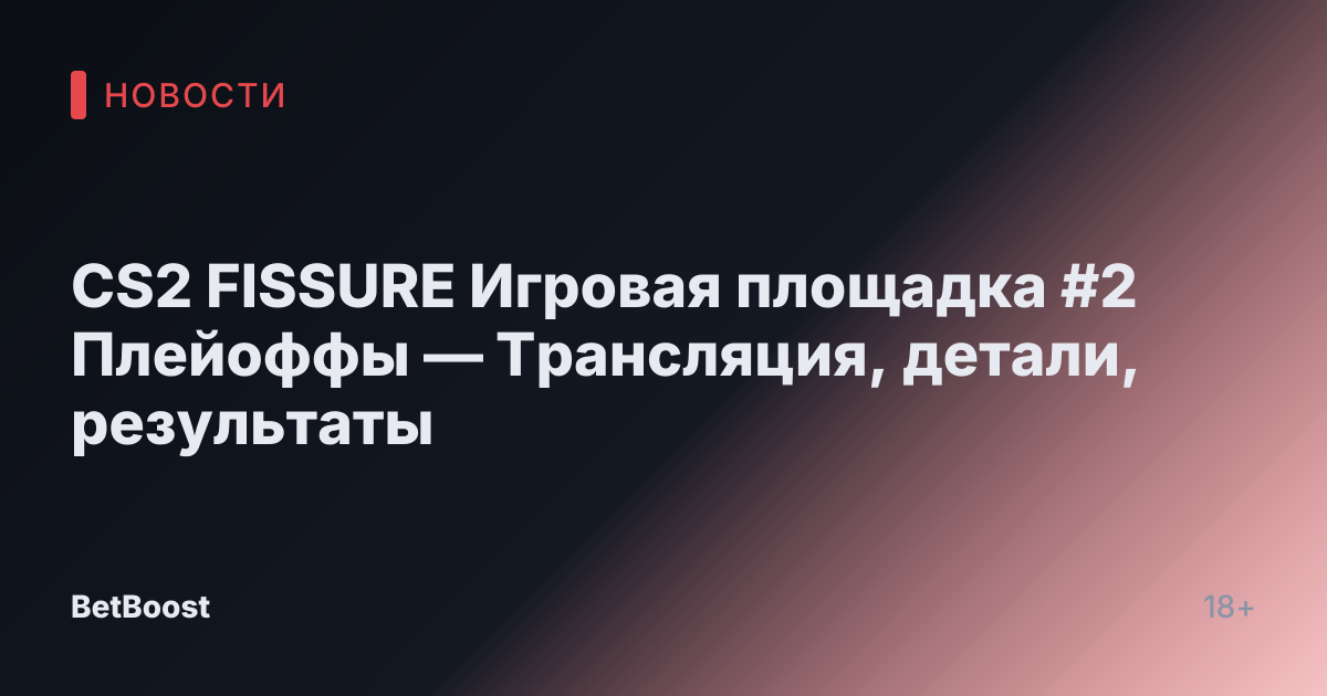 CS2 FISSURE Игровая площадка #2 Плейоффы — Трансляция, детали, результаты