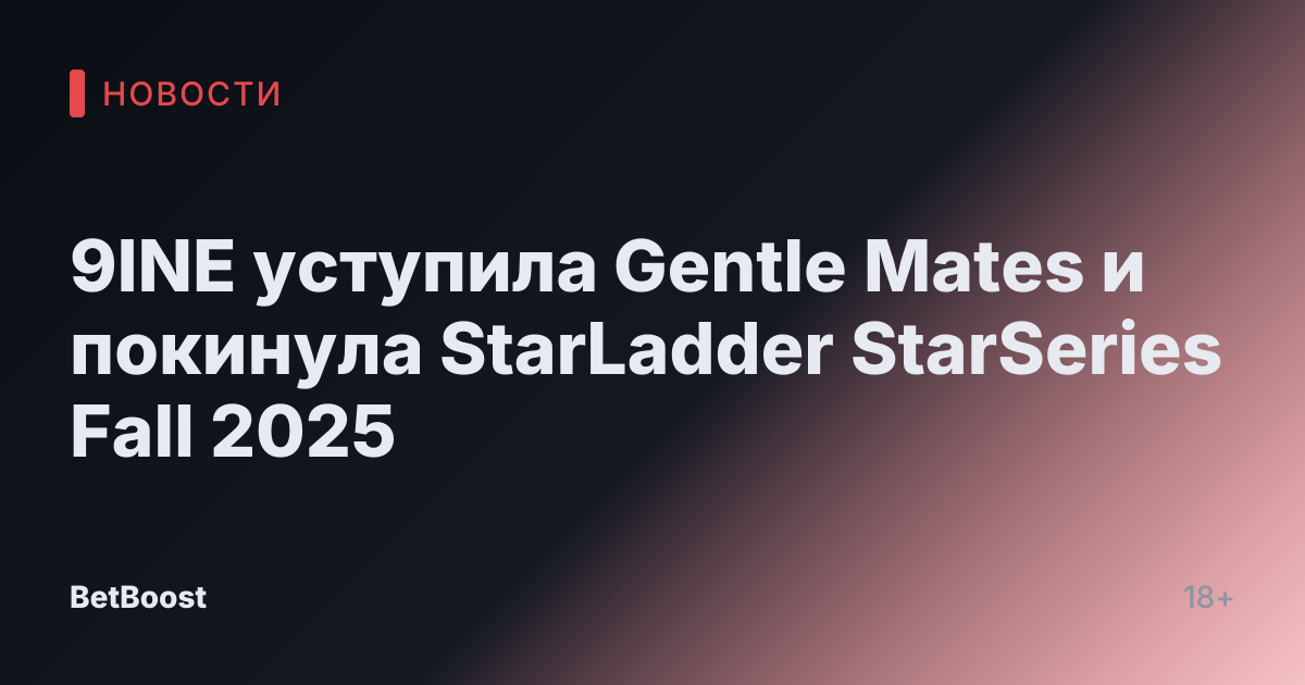 9INE уступила Gentle Mates и покинула StarLadder StarSeries Fall 2025