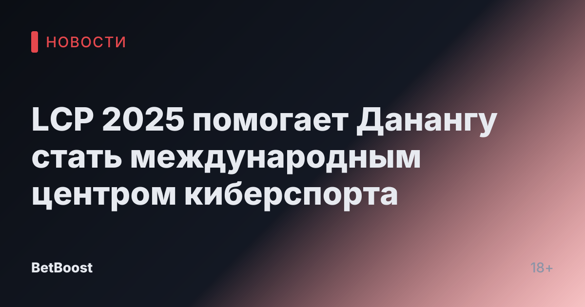 LCP 2025 помогает Данангу стать международным центром киберспорта