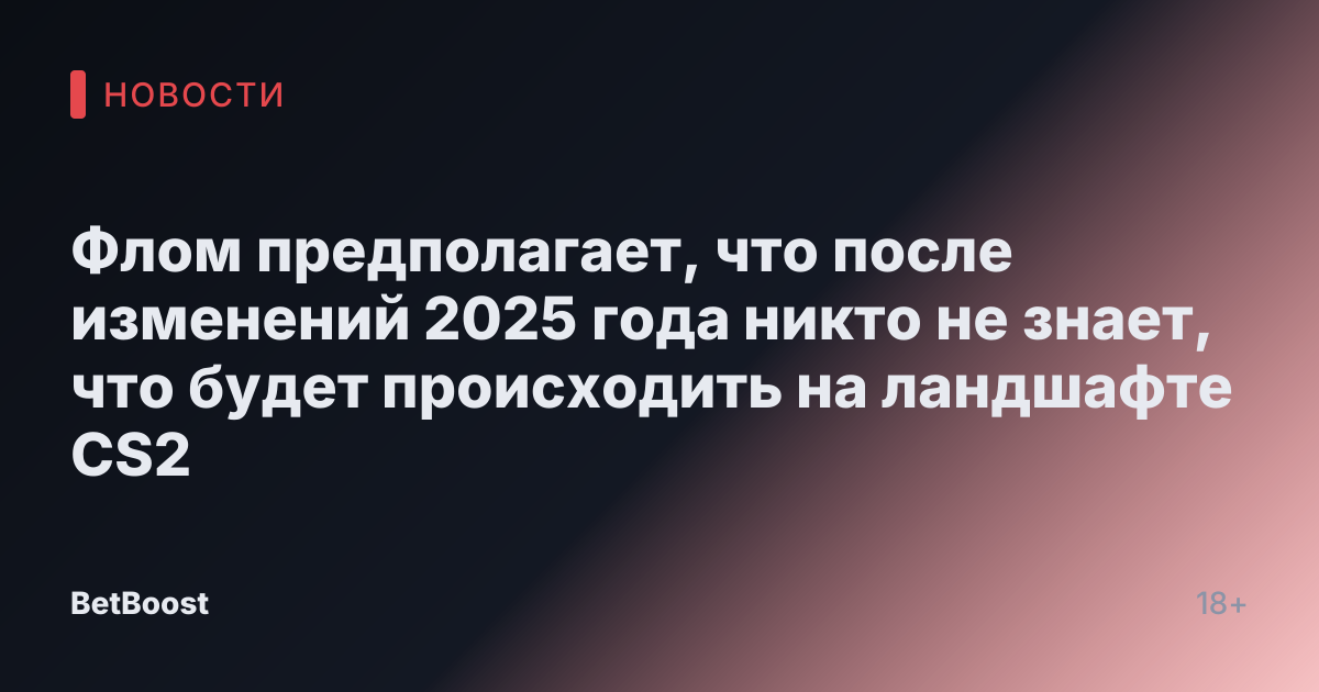 Флом предполагает, что после изменений 2025 года никто не знает, что будет происходить на ландшафте CS2