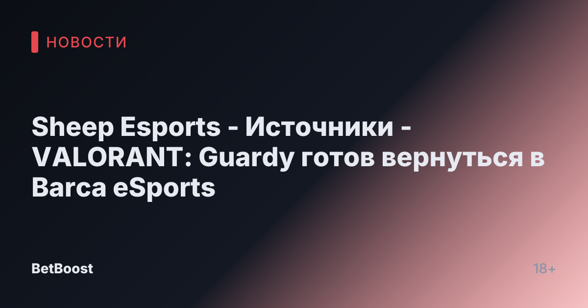 Sheep Esports - Источники - VALORANT: Guardy готов вернуться в Barca eSports