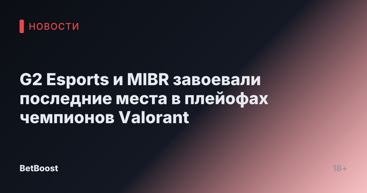 G2 Esports и MIBR завоевали последние места в плейофах чемпионов Valorant