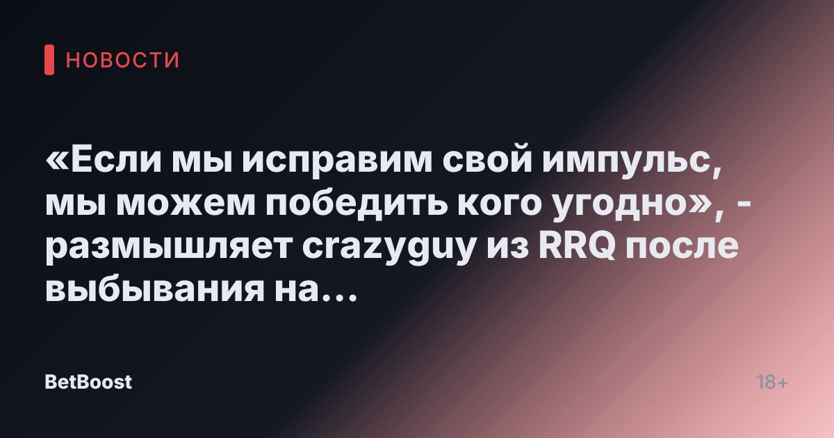 «Если мы исправим свой импульс, мы можем победить кого угодно», - размышляет crazyguy из RRQ после выбывания на Чемпионате 2025.