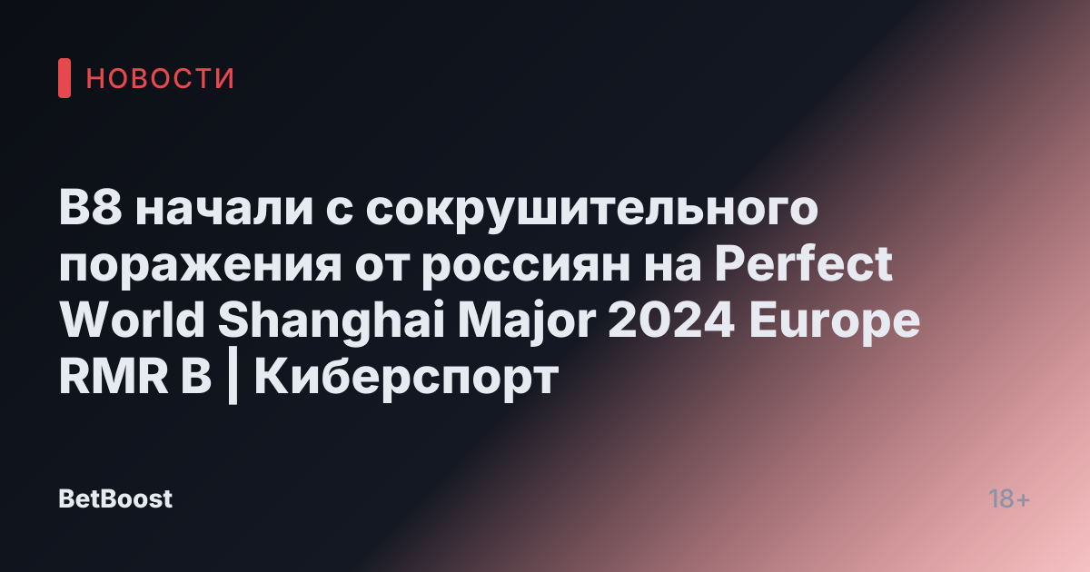B8 начали с сокрушительного поражения от россиян на Perfect World Shanghai Major 2024 Europe RMR B | Киберспорт