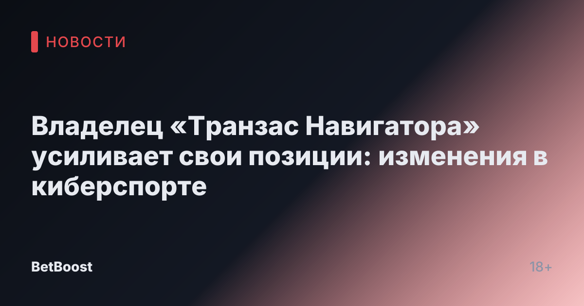 Владелец «Транзас Навигатора» усиливает свои позиции: изменения в киберспорте