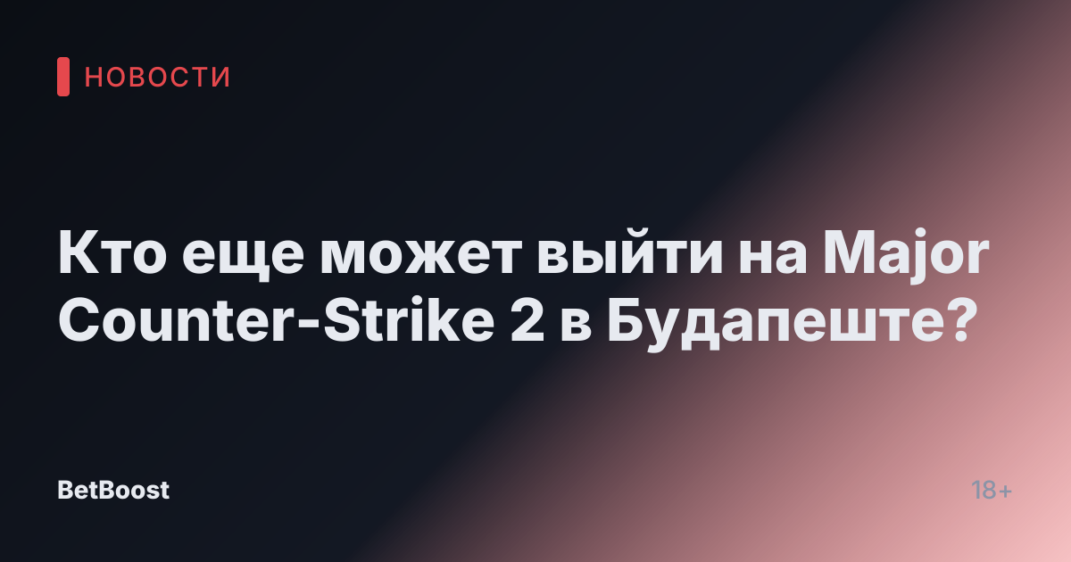 Кто еще может выйти на Major Counter-Strike 2 в Будапеште?