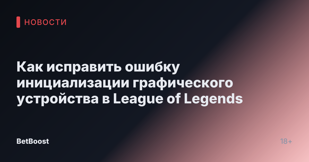 Как исправить ошибку инициализации графического устройства в League of Legends