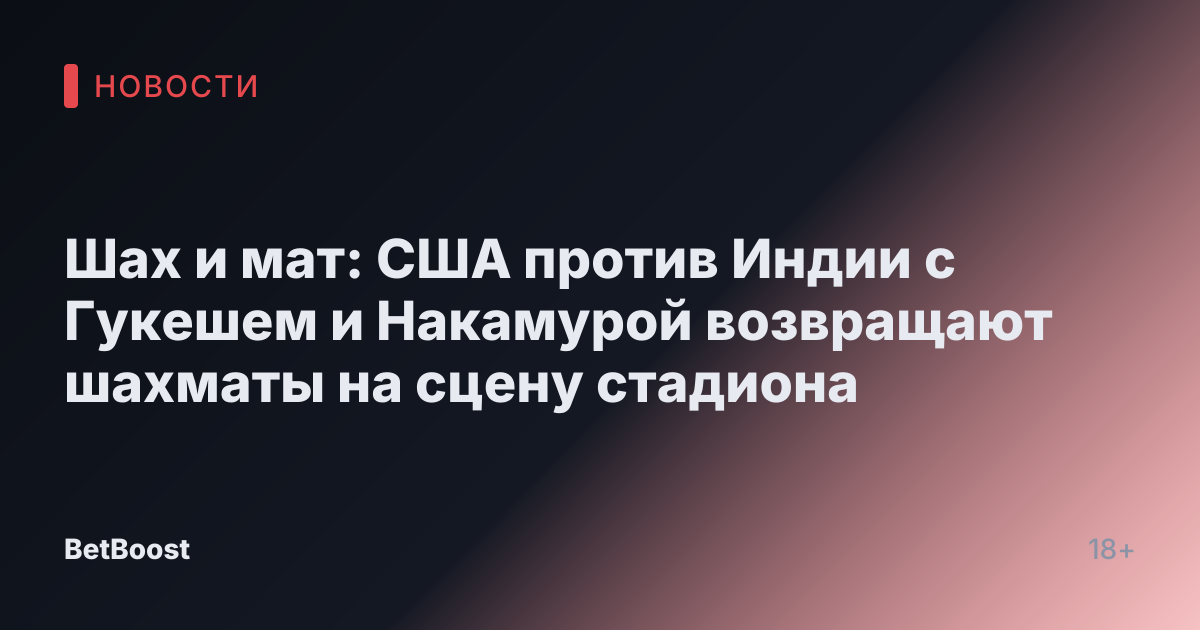 Шах и мат: США против Индии с Гукешем и Накамурой возвращают шахматы на сцену стадиона