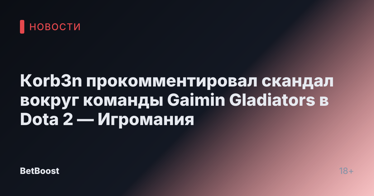 Кorb3n прокомментировал скандал вокруг команды Gaimin Gladiators в Dota 2 — Игромания