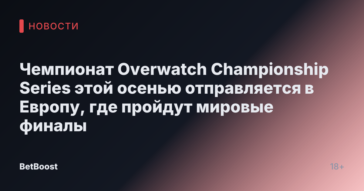 Чемпионат Overwatch Championship Series этой осенью отправляется в Европу, где пройдут мировые финалы