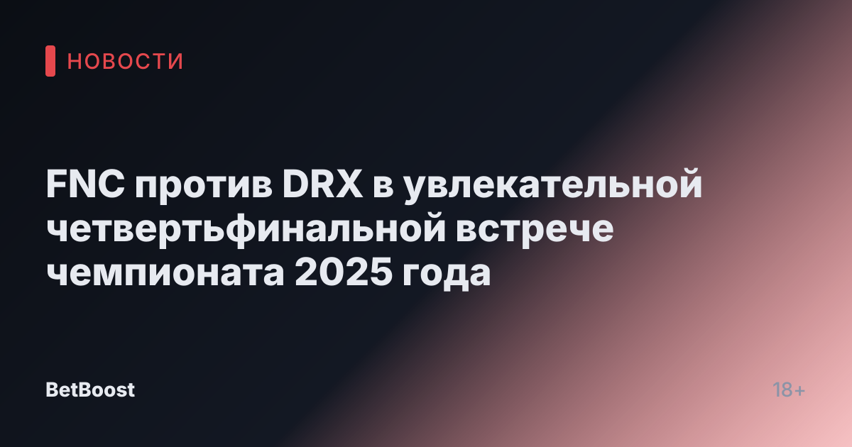 FNC против DRX в увлекательной четвертьфинальной встрече чемпионата 2025 года