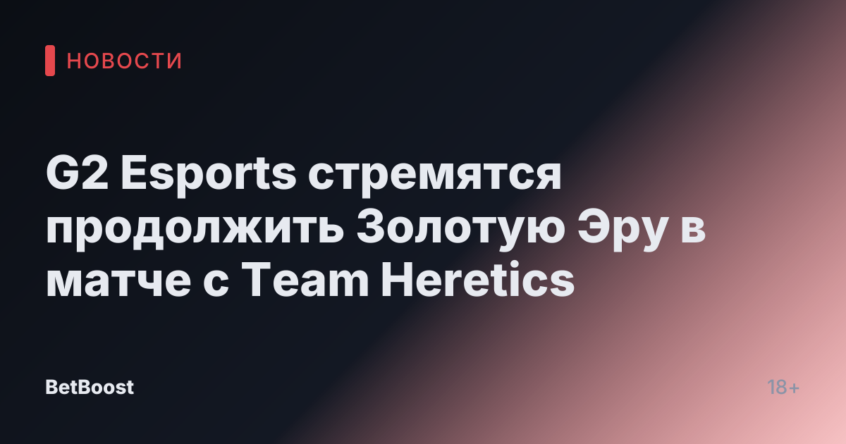 G2 Esports стремятся продолжить Золотую Эру в матче с Team Heretics