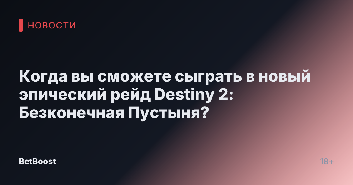 Когда вы сможете сыграть в новый эпический рейд Destiny 2: Безконечная Пустыня?