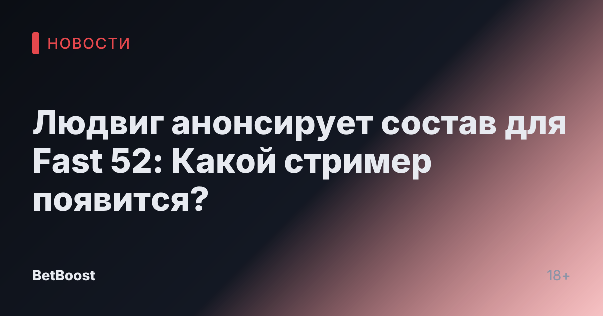 Людвиг анонсирует состав для Fast 52: Какой стример появится?